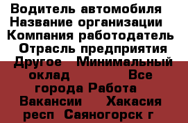 Водитель автомобиля › Название организации ­ Компания-работодатель › Отрасль предприятия ­ Другое › Минимальный оклад ­ 10 000 - Все города Работа » Вакансии   . Хакасия респ.,Саяногорск г.